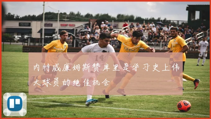 内特威廉姆斯赞库里是学习史上伟大球员的绝佳机会