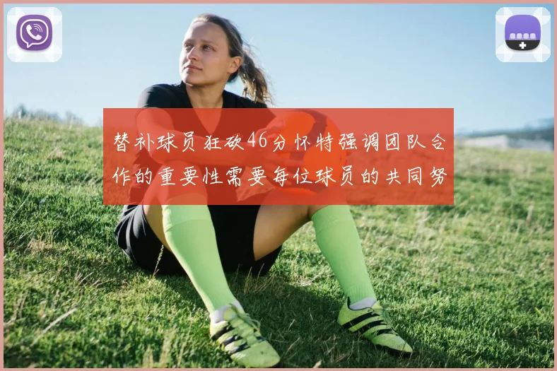 替补球员狂砍46分怀特强调团队合作的重要性需要每位球员的共同努力
