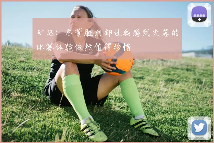 矿记：尽管胜利却让我感到失落的比赛体验依然值得珍惜