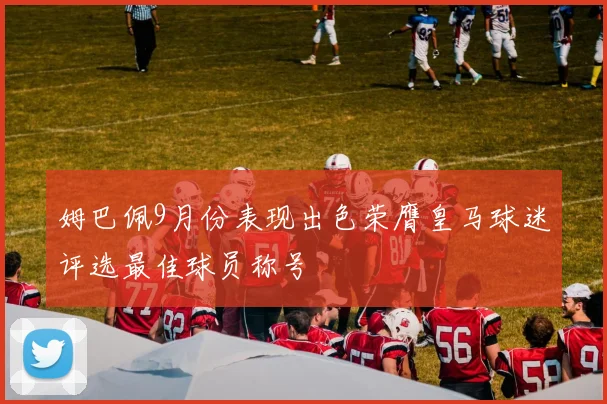 姆巴佩9月份表现出色荣膺皇马球迷评选最佳球员称号