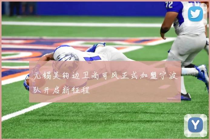 无锡吴钩边卫尚可风正式加盟宁波队开启新征程