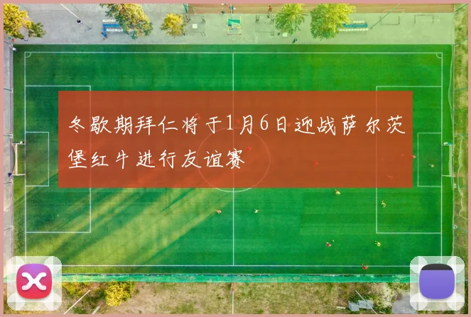 冬歇期拜仁将于1月6日迎战萨尔茨堡红牛进行友谊赛