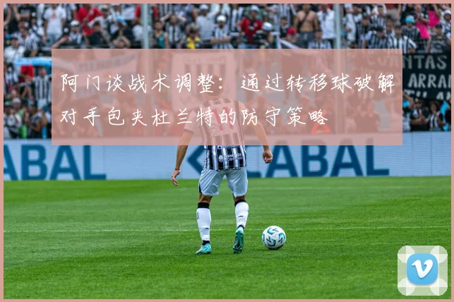 阿门谈战术调整：通过转移球破解对手包夹杜兰特的防守策略