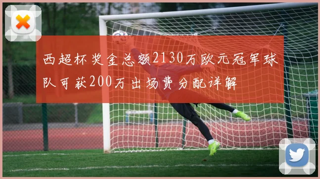西超杯奖金总额2130万欧元冠军球队可获200万出场费分配详解