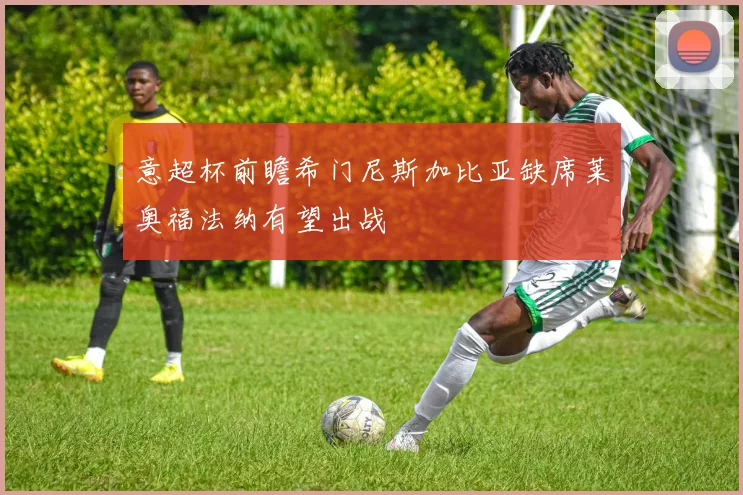 意超杯前瞻希门尼斯加比亚缺席莱奥福法纳有望出战