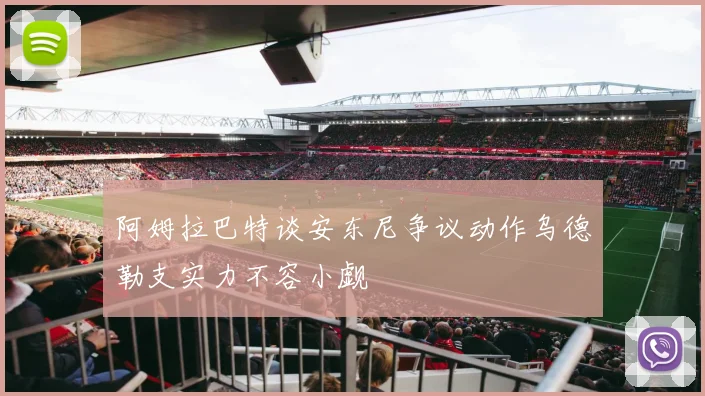 阿姆拉巴特谈安东尼争议动作乌德勒支实力不容小觑