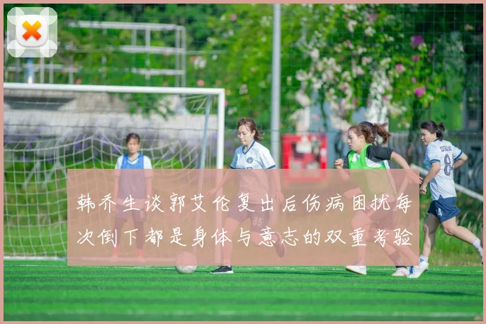 韩乔生谈郭艾伦复出后伤病困扰每次倒下都是身体与意志的双重考验