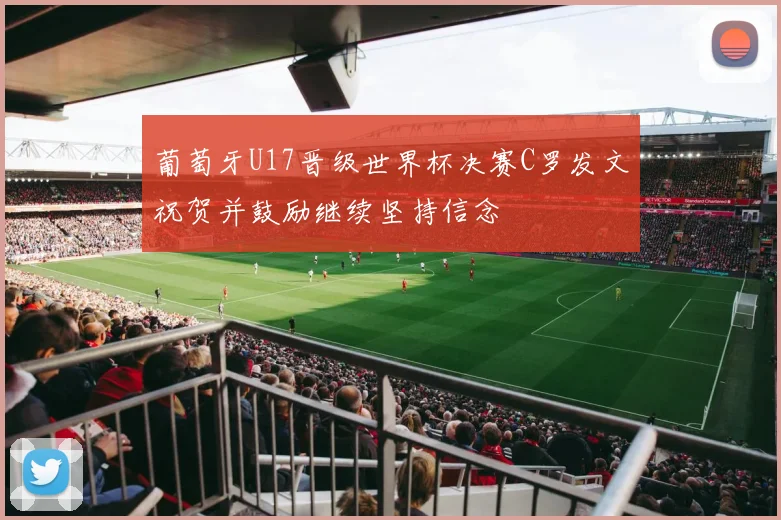 葡萄牙U17晋级世界杯决赛C罗发文祝贺并鼓励继续坚持信念
