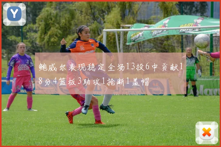 鲍威尔表现稳定全场13投6中贡献18分4篮板3助攻1抢断1盖帽