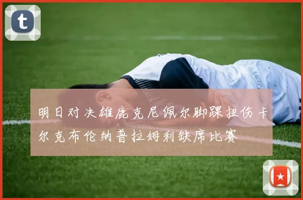 明日对决雄鹿克尼佩尔脚踝扭伤卡尔克布伦纳普拉姆利缺席比赛