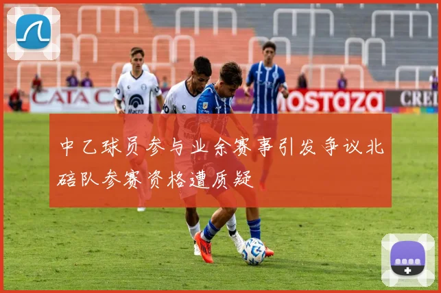 中乙球员参与业余赛事引发争议北碚队参赛资格遭质疑