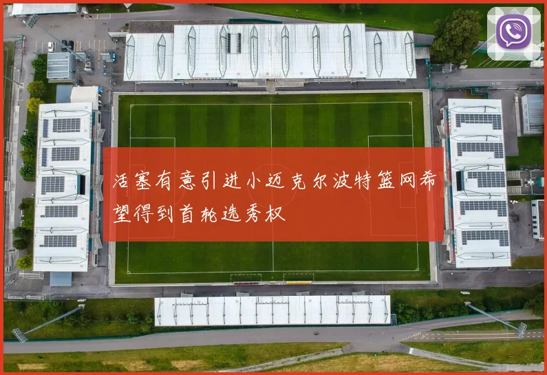 活塞有意引进小迈克尔波特篮网希望得到首轮选秀权