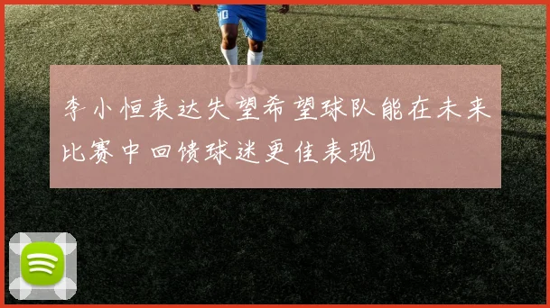 李小恒表达失望希望球队能在未来比赛中回馈球迷更佳表现